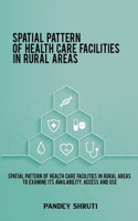 Spatial pattern of health care facilities in rural areas to examine its availability, access and use