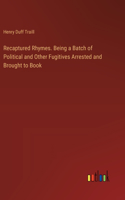 Recaptured Rhymes. Being a Batch of Political and Other Fugitives Arrested and Brought to Book