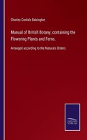 Manual of British Botany, containing the Flowering Plants and Ferns.