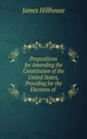 Propositions for Amending the Constitution of the United States, Providing for the Elections of .