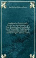 Handbuch Des Osterreichisch-Ungarischen Consularwesens: Mit Einer Sammlung Von Normalien Und Einem Anhange Uber Die Stellung Der Fremden Consular-Fonctionare in Osterreich-Ungarn (German Edition)