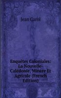 Enquetes coloniales: La Nouvelle-Caledonie, minere et agricole