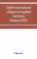 Eighth International congress of applied chemistry, Washington and New York, September 4 to 13, 1912 (Volume XXVI)