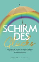 Schirm des Glucks: Dein praktischer Leitfaden, um da positiv zu denken und zu bleiben, wo Miesepeter und Dauernorgler auf dich niederprasseln