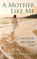 Mother Like Me - A Story of Faith, Hope, and Love in Loss