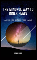 The Mindful Way to Inner Peace: A Guide to Stress-Free Living