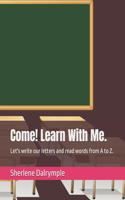 Come! Learn With Me.: Let's write our letters and read words from A to Z.