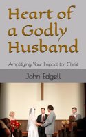 Heart of a Godly Husband: Amplifying Your Impact for Christ
