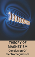 Theory Of Magnetism: Conclusion Of Electromagnetism: What Causes Magnetism