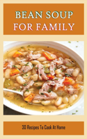Bean Soup For Family: 30 Recipes To Cook At Home: Bean Soup For Dinners