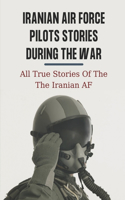 Iranian Air Force Pilots Stories During The War: All True Stories Of The The Iranian AF: Iran Plane Crash Pilots