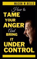 How to Tame Your Anger And Bring it Under Control