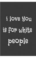 i love you is for white people