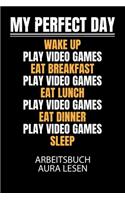 My perfect day wake up play video games eat breakfast play video games eat lunch play video games eat dinner play video games sleep - Arbeitsbuch Aura lesen: Arbeitsbuch, um die Aura von anderen Menschen zu lesen und zu bewerten.