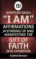 187 Scripture Based "I Am" Affirmations For Stirring Up And Manifesting The Gift Of Faith Into Operation