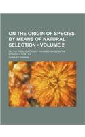 On the Origin of Species by Means of Natural Selection (Volume 2); Or the Preservation of Favored Races in the Struggle for Life