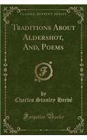 Traditions about Aldershot, And, Poems (Classic Reprint)