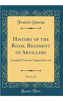 History of the Royal Regiment of Artillery, Vol. 1 of 2: Compiled From the Original Records (Classic Reprint)