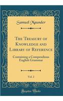The Treasury of Knowledge and Library of Reference, Vol. 2: Containing a Compendious English Grammar (Classic Reprint)