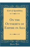 On the Outskirts of Empire in Asia (Classic Reprint)