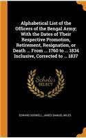 Alphabetical List of the Officers of the Bengal Army; With the Dates of Their Respective Promotion, Retirement, Resignation, or Death ... from ... 1760 to ... 1834 Inclusive, Corrected to ... 1837