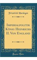 Imperialpolitik König Heinrichs II. Von England (Classic Reprint)