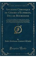 Ancienne Chronique de Gérard d'Euphrate, Duc de Bourgogne, Vol. 1: Traitant, Pour La Plupart, Son Origine, Jeunesse, Amours, Et Chevalereux Faits d'Armes; Avec Recontres Et Aventures Merveilleuses de Plusieurs Cheva