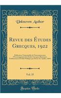 Revue Des Ã?tudes Grecques, 1922, Vol. 35: Publication Trimestrielle de l'Association Pour l'Encouragement Des Ã?tudes Grecques (Reconnue Ã?tablissement d'UtilitÃ© Publique Par DÃ©cret Du 7 Juillet, 1869) (Classic Reprint): Publication Trimestrielle de l'Association Pour l'Encouragement Des Ã?tudes Grecques (Reconnue Ã?tablissement d'UtilitÃ© Publique Par DÃ©cret Du 7 J