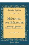 MÃ©moires Sur BÃ©ranger: Souvenirs, Confidences, Opinions, Anecdotes, Lettres (Classic Reprint)