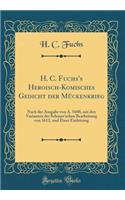 H. C. Fuchs's Heroisch-Komisches Gedicht Der Muckenkrieg: Nach Der Ausgabe Von A. 1600, Mit Den Varianten Der Schnurr'schen Bearbeitung Von 1612, Und Einer Einleitung (Classic Reprint)