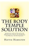 Body Temple Solution: Introducing a Better Way to Eat for Weight Loss, Healing, and Prevention While Creating a Fulfilling Life Blessed with Wellness. No Diet Required.