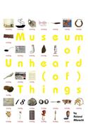 Museum of Unheard (of) Things