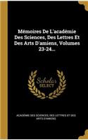 Mémoires de l'Académie Des Sciences, Des Lettres Et Des Arts d'Amiens, Volumes 23-24...