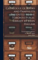 Catalogue of Books and Pamphlets Presented to the Toronto Public Library by John Hallam [microform]