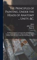 Principles of Painting, Under the Heads of Anatomy ... Unity, &c.