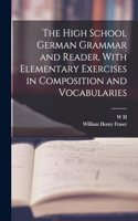 High School German Grammar and Reader, With Elementary Exercises in Composition and Vocabularies