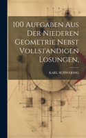 100 Aufgaben Aus Der Niederen Geometrie Nebst Vollstandigen Losungen,