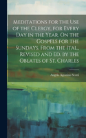 Meditations for the Use of the Clergy, for Every Day in the Year. On the Gospels for the Sundays. From the Ital., Revised and Ed. by the Oblates of St. Charles