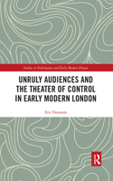Unruly Audiences and the Theater of Control in Early Modern London: (Studies in Performance and Early Modern Drama)