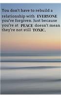 You don't have to rebuild a relationship with everyone you've forgiven. Just because your'e at peace doesn't mean they're not still toxic.