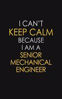 I Can't Keep Calm Because I Am A Senior Mechanical Engineer