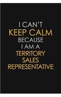 I Can't Keep Calm Because I Am A Territory Sales Representative