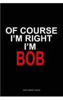 Of Course I'm Right I'm Bob: Funny Novelty Gift Lined Notebook / Journal 120 Pages (6x9)