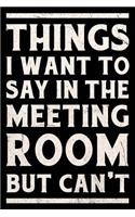 Things I Want To Say In The Meeting Room But Can't Journal White: Funny Wide-Ruled Notepad for Coworkers