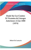 Etude Sur Les Comtes Et Vicomtes de Limoges Anterieurs A L'an 1000 (1874)