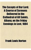 The Excepts of Our Lord; A Course of Sermons Delivered in the Cathedral of All Saints, Albany, on the Friday Evenings in Lent, 1884