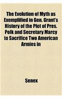 The Evolution of Myth as Exemplified in Gen. Grant's History of the Plot of Pres. Polk and Secretary Marcy to Sacrifice Two American Armies in