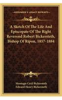 Sketch of the Life and Episcopate of the Right Reverend Robert Bickersteth, Bishop of Ripon, 1857-1884
