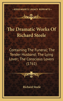 The Dramatic Works Of Richard Steele: Containing The Funeral; The Tender Husband; The Lying Lover; The Conscious Lovers (1761)(English)