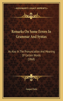 Remarks On Some Errors In Grammar And Syntax: As Also In The Pronunciation And Meaning Of Certain Words (1868)